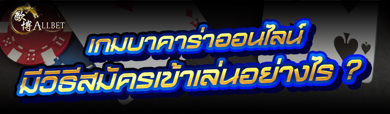 เกมบาคาร่าออนไลน์ มีวิธีสมัครเข้าเล่นอย่างไร ?