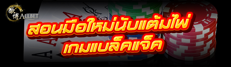 สอนมือใหม่นับแต้มไพ่ เกมแบล็คแจ็ค