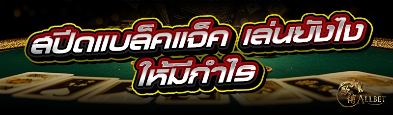 สปีดแบล็คแจ็ค เล่นยังไงให้มีกำ